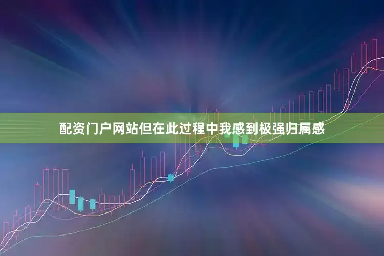 配资门户网站但在此过程中我感到极强归属感
