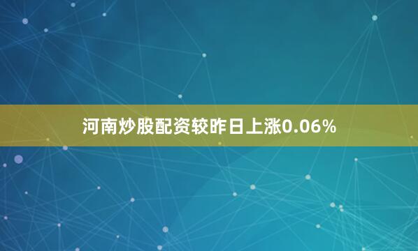 河南炒股配资较昨日上涨0.06%