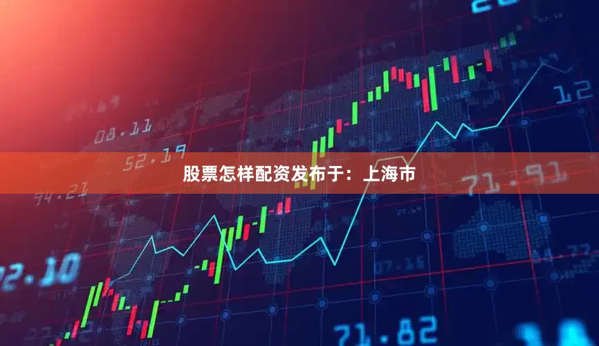 股票怎样配资发布于：上海市