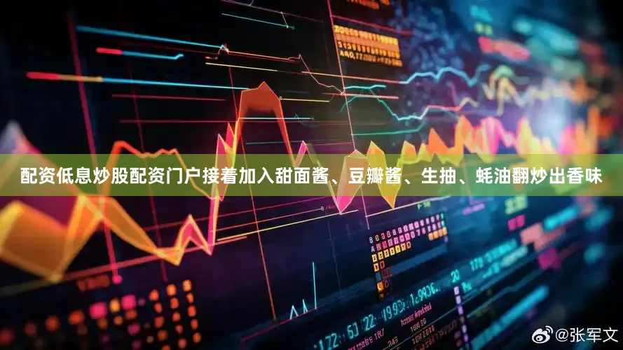 配资低息炒股配资门户接着加入甜面酱、豆瓣酱、生抽、蚝油翻炒出香味