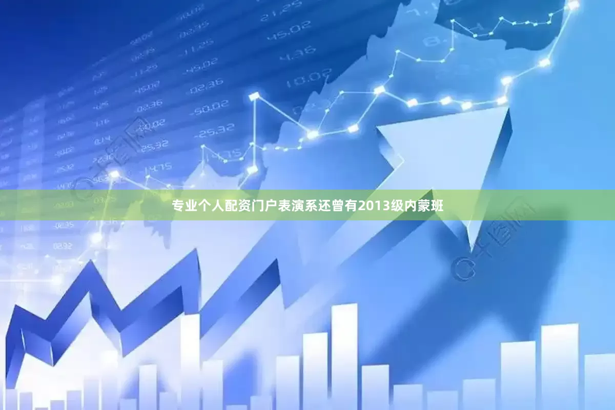 专业个人配资门户表演系还曾有2013级内蒙班