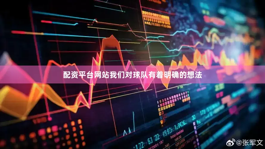 配资平台网站我们对球队有着明确的想法