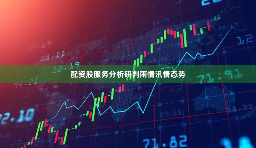 配资股服务分析研判雨情汛情态势