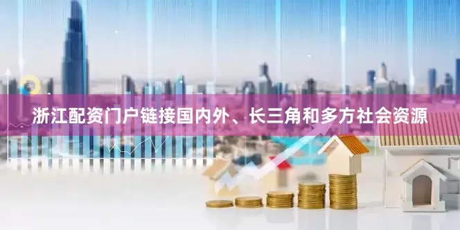浙江配资门户链接国内外、长三角和多方社会资源