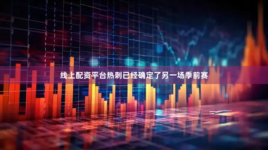 线上配资平台热刺已经确定了另一场季前赛