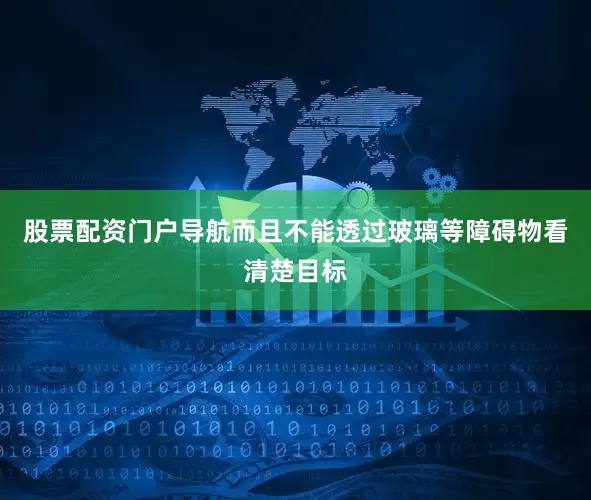 股票配资门户导航而且不能透过玻璃等障碍物看清楚目标