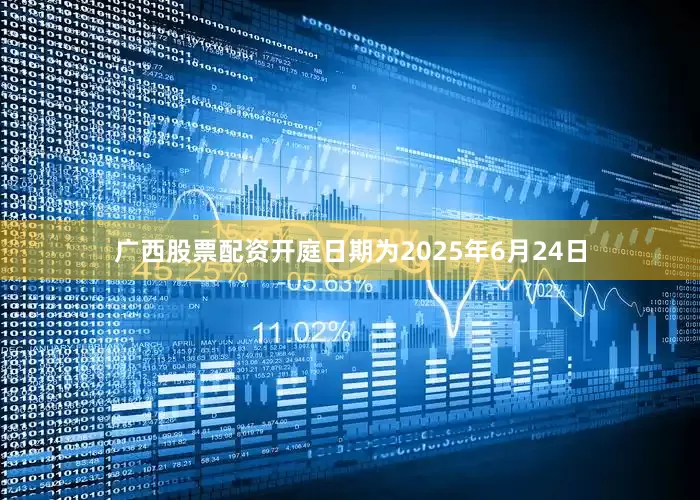 广西股票配资开庭日期为2025年6月24日
