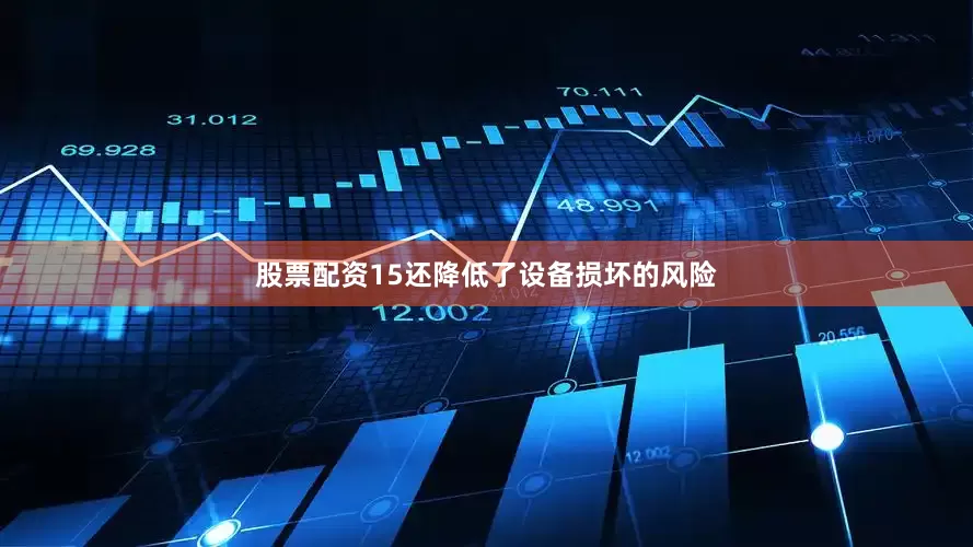 股票配资15还降低了设备损坏的风险