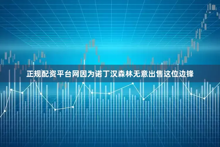正规配资平台网因为诺丁汉森林无意出售这位边锋
