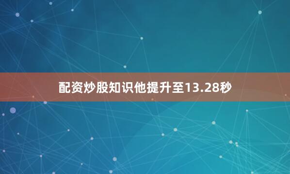 配资炒股知识他提升至13.28秒