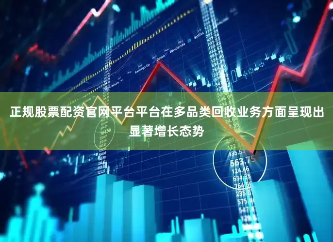 正规股票配资官网平台平台在多品类回收业务方面呈现出显著增长态势