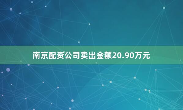 南京配资公司卖出金额20.90万元