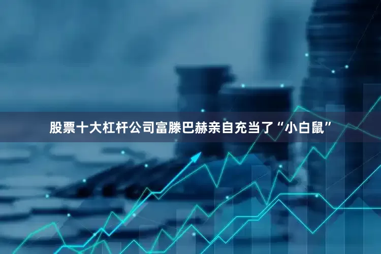 股票十大杠杆公司富滕巴赫亲自充当了“小白鼠”