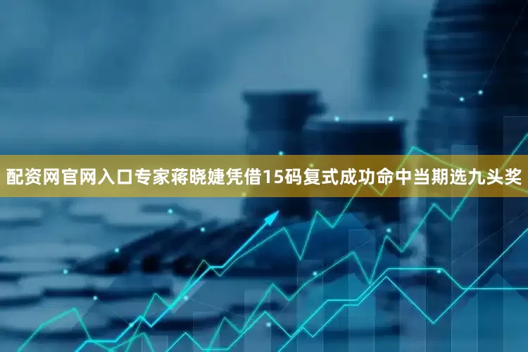 配资网官网入口专家蒋晓婕凭借15码复式成功命中当期选九头奖