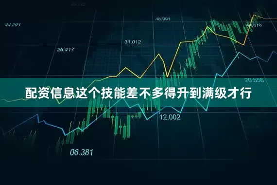 配资信息这个技能差不多得升到满级才行