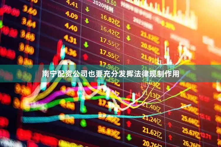 南宁配资公司也要充分发挥法律规制作用