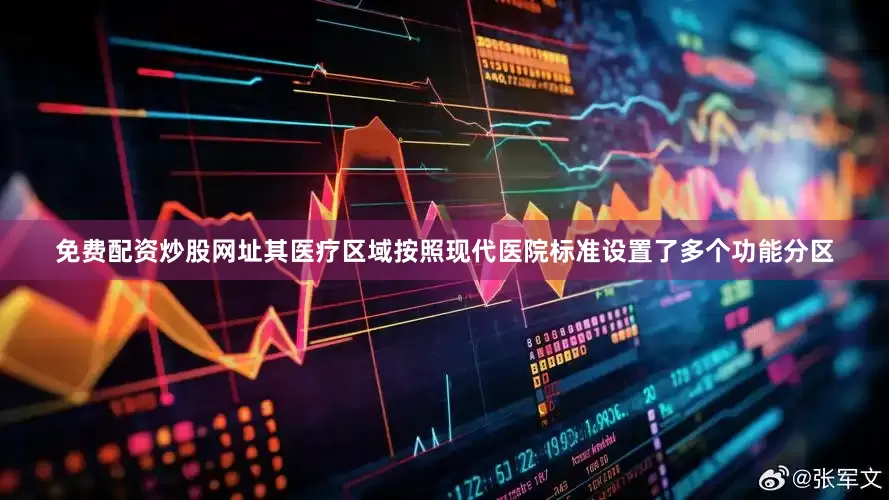 免费配资炒股网址其医疗区域按照现代医院标准设置了多个功能分区