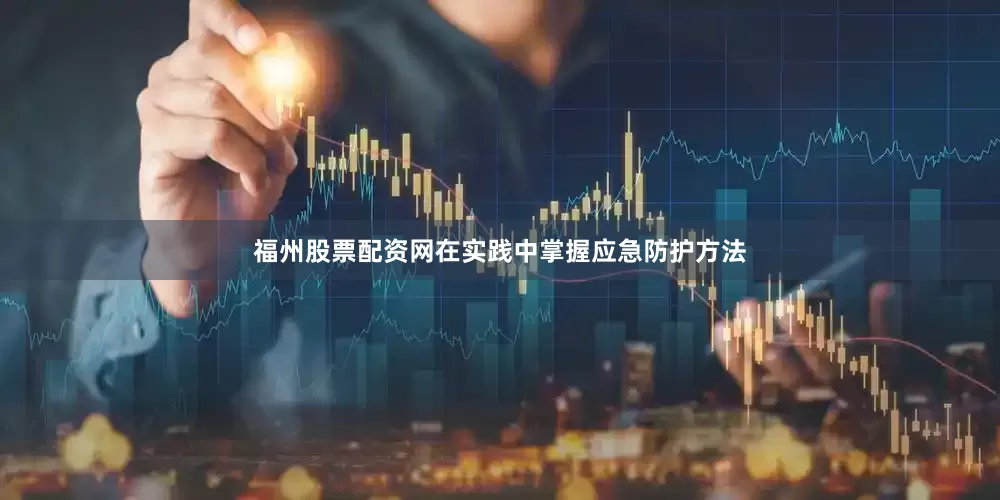 福州股票配资网在实践中掌握应急防护方法