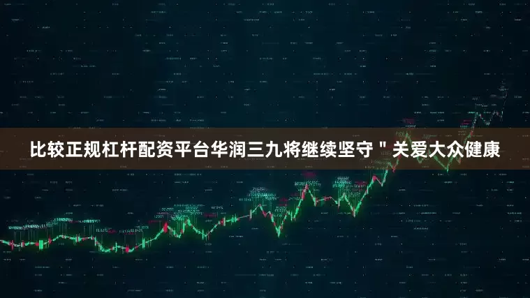 比较正规杠杆配资平台华润三九将继续坚守"关爱大众健康