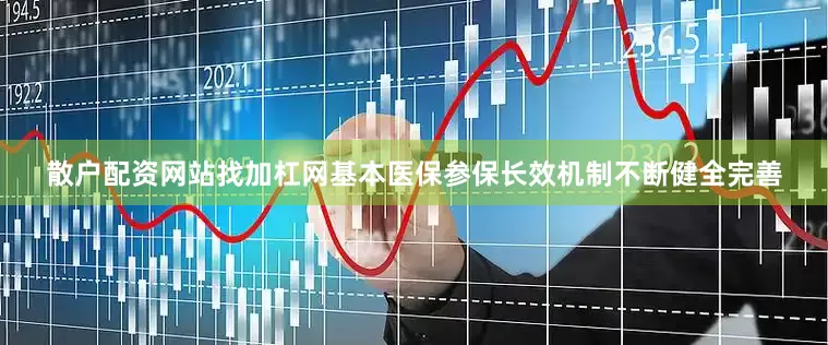 散户配资网站找加杠网基本医保参保长效机制不断健全完善