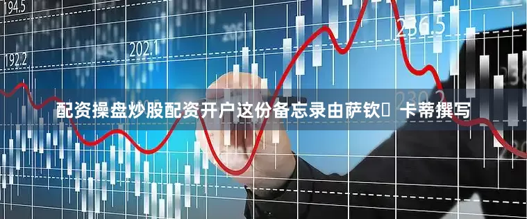 配资操盘炒股配资开户这份备忘录由萨钦・卡蒂撰写