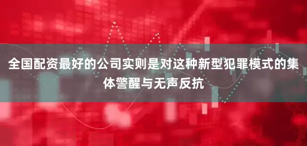全国配资最好的公司实则是对这种新型犯罪模式的集体警醒与无声反抗