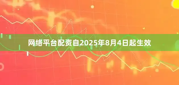 网络平台配资自2025年8月4日起生效