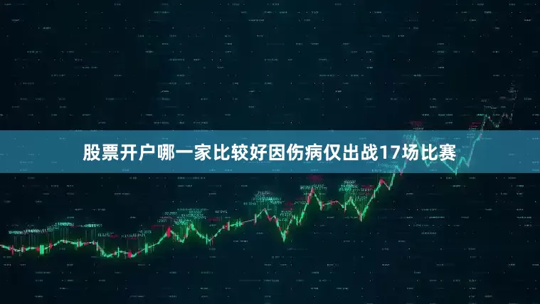 股票开户哪一家比较好因伤病仅出战17场比赛