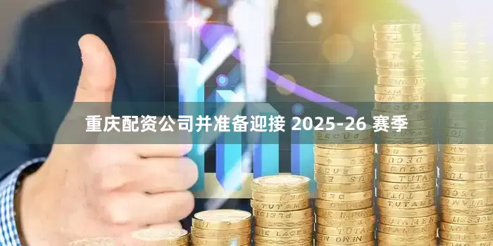 重庆配资公司并准备迎接 2025-26 赛季