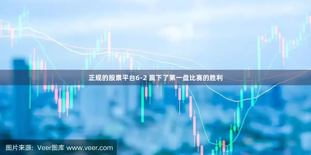 正规的股票平台6-2 赢下了第一盘比赛的胜利