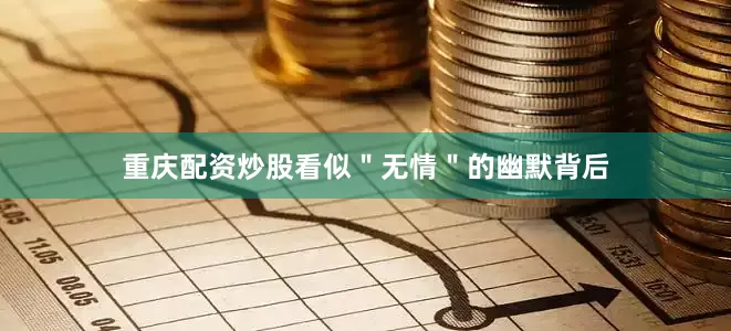 重庆配资炒股看似＂无情＂的幽默背后