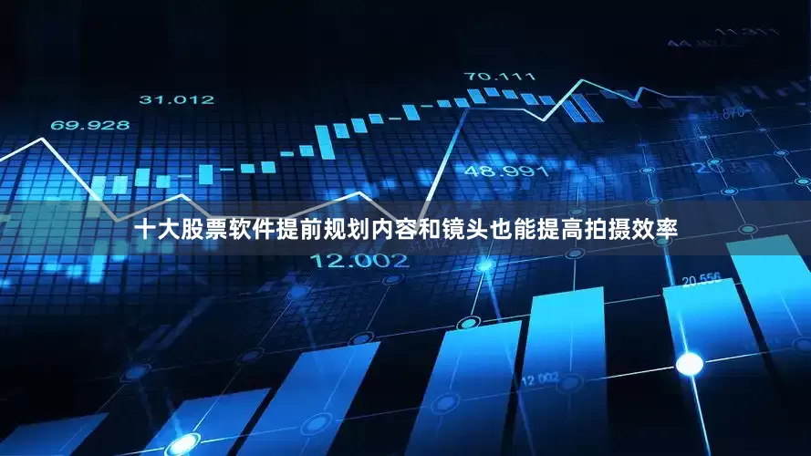 十大股票软件提前规划内容和镜头也能提高拍摄效率