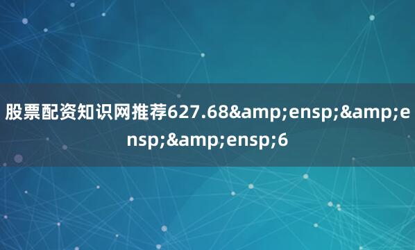股票配资知识网推荐627.68   6