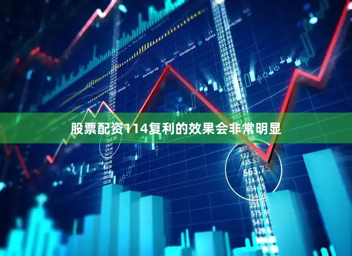 股票配资114复利的效果会非常明显