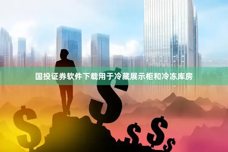 国投证券软件下载用于冷藏展示柜和冷冻库房