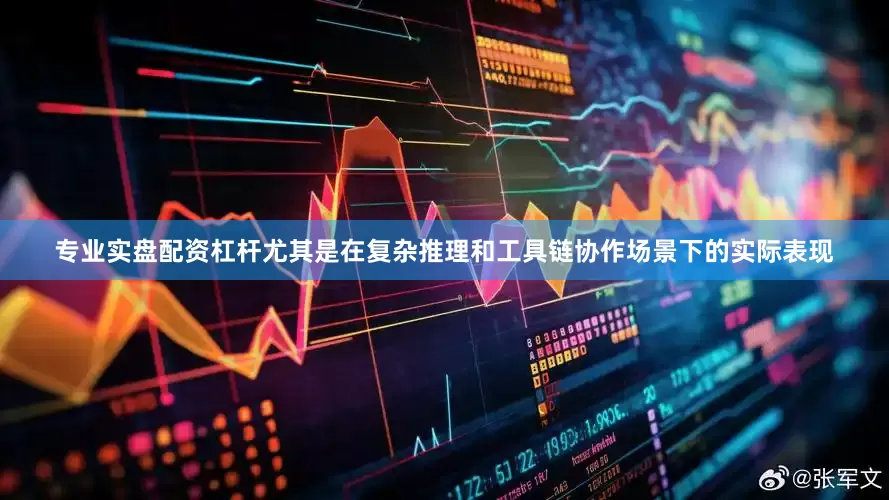专业实盘配资杠杆尤其是在复杂推理和工具链协作场景下的实际表现