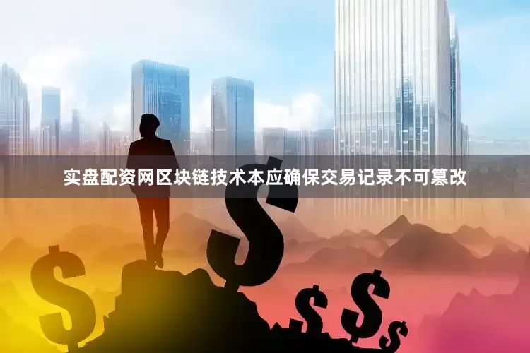 实盘配资网区块链技术本应确保交易记录不可篡改