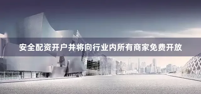 安全配资开户并将向行业内所有商家免费开放