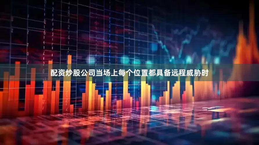 配资炒股公司当场上每个位置都具备远程威胁时