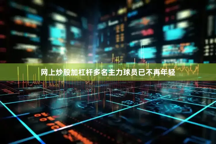 网上炒股加杠杆多名主力球员已不再年轻