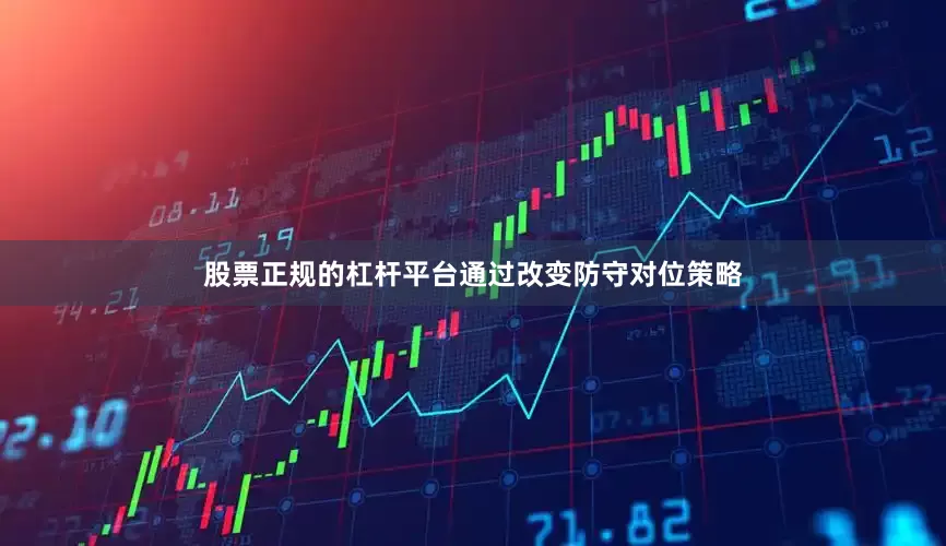 股票正规的杠杆平台通过改变防守对位策略