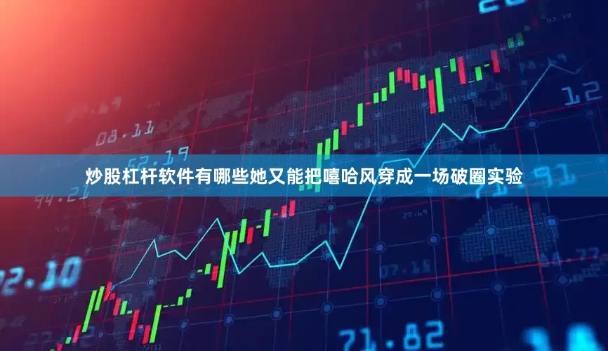 炒股杠杆软件有哪些她又能把嘻哈风穿成一场破圈实验